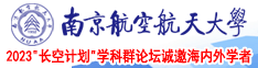 操穴高潮视频南京航空航天大学2023“长空计划”学科群论坛诚邀海内外学者